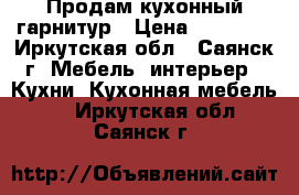 Продам кухонный гарнитур › Цена ­ 15 000 - Иркутская обл., Саянск г. Мебель, интерьер » Кухни. Кухонная мебель   . Иркутская обл.,Саянск г.